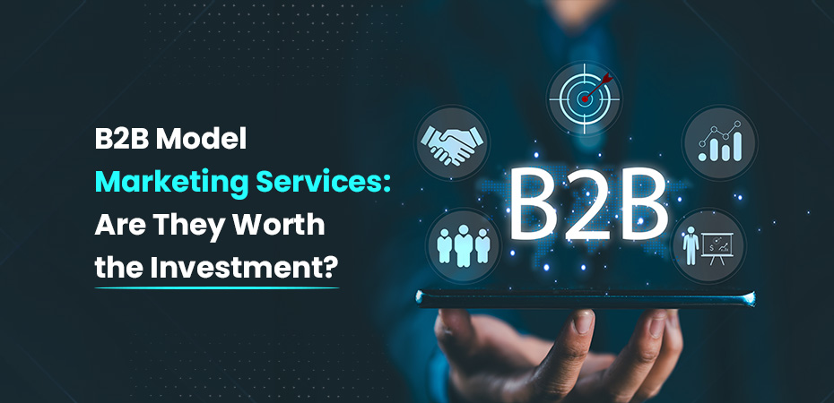 B2B Model Marketing Services Are They Worth the Investment